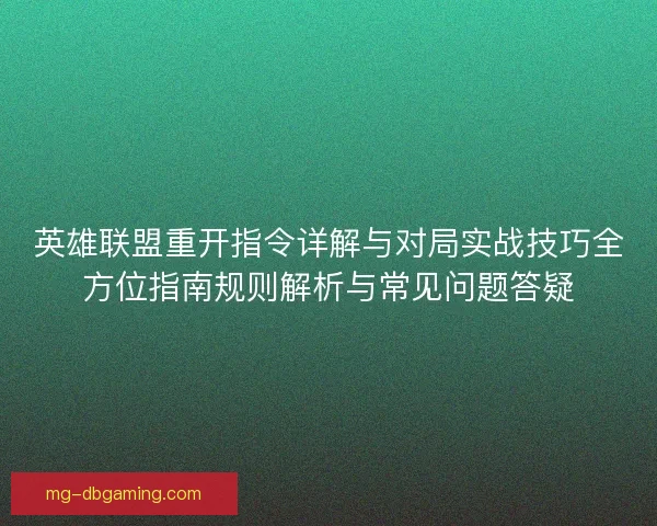 英雄联盟重开指令详解与对局实战技巧全方位指南规则解析与常见问题答疑 英雄联盟重开指令详解与对局实战技巧全方位指南规则解析与常见问题答疑