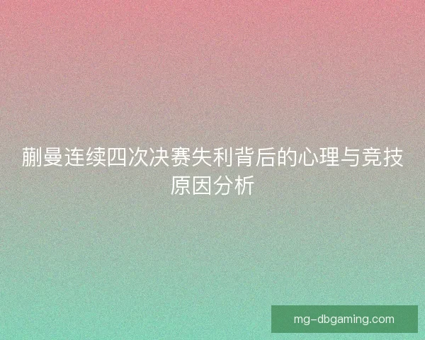 蒯曼连续四次决赛失利背后的心理与竞技原因分析