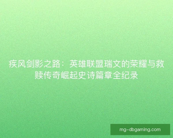 疾风剑影之路:英雄联盟瑞文的荣耀与救赎传奇崛起史诗篇章全纪录 疾风剑影之路:英雄联盟瑞文的荣耀与救赎传奇崛起史诗篇章全纪录