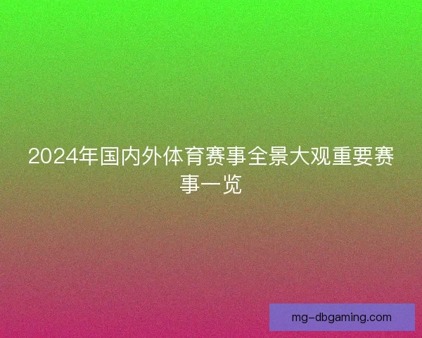 2024年国内外体育赛事全景大观重要赛事一览 2024年国内外体育赛事全景大观重要赛事一览