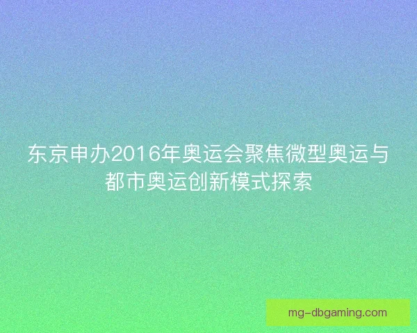 东京申办2016年奥运会聚焦微型奥运与都市奥运创新模式探索