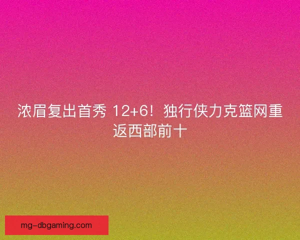 浓眉复出首秀 12+6！独行侠力克篮网重返西部前十